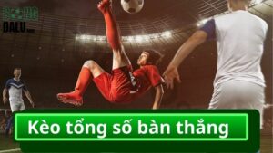 kèo tổng số bàn thắng